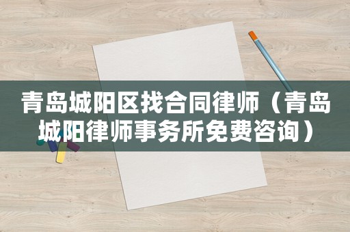 青島城陽區找合同律師（青島城陽律師事務所免費咨詢）