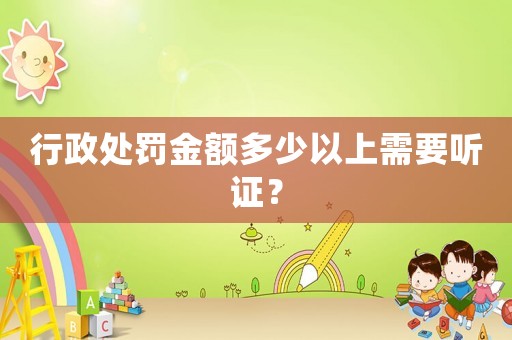 行政處罰金額多少以上需要聽證？