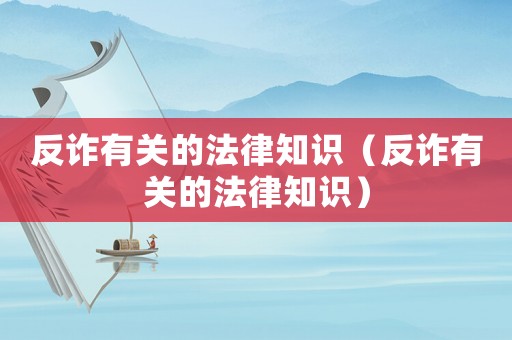 反詐有關(guān)的法律知識（反詐有關(guān)的法律知識）