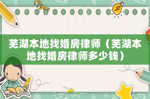 蕪湖本地找婚房律師（蕪湖本地找婚房律師多少錢）