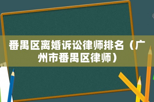番禺區(qū)離婚訴訟律師排名（廣州市番禺區(qū)律師）