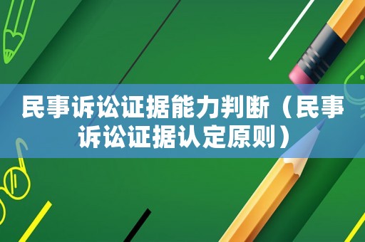 民事訴訟證據能力判斷（民事訴訟證據認定原則）