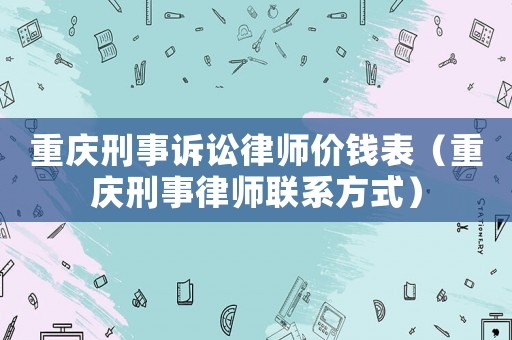 重慶刑事訴訟律師價錢表（重慶刑事律師聯系方式）