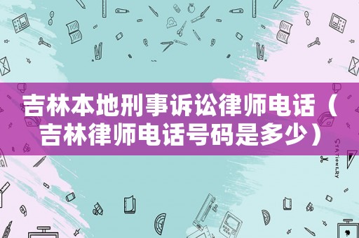 吉林本地刑事訴訟律師電話（吉林律師電話號碼是多少）