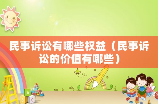 民事訴訟有哪些權益（民事訴訟的價值有哪些）