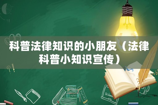 科普法律知識的小朋友（法律科普小知識宣傳）