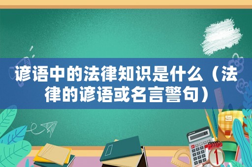 諺語中的法律知識是什么（法律的諺語或名言警句）