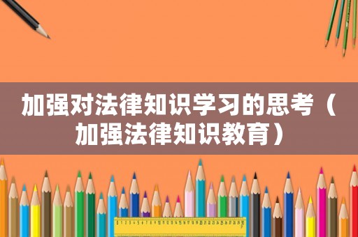 加強對法律知識學習的思考（加強法律知識教育）