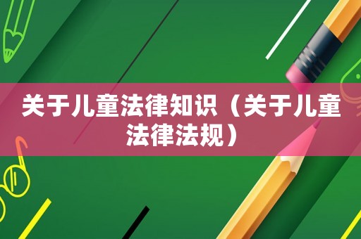 關于兒童法律知識（關于兒童法律法規）