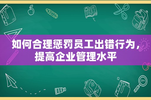 如何合理懲罰員工出錯行為，提高企業管理水平
