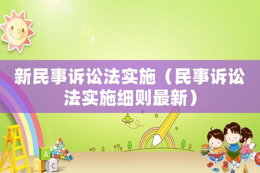 新民事訴訟法實施（民事訴訟法實施細則最新）