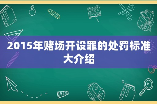 2015年賭場開設(shè)罪的處罰標(biāo)準(zhǔn)大介紹