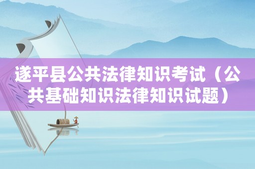 遂平縣公共法律知識考試（公共基礎知識法律知識試題）