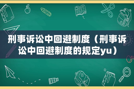 刑事訴訟中回避制度（刑事訴訟中回避制度的規定yu）