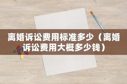 離婚訴訟費用標準多少（離婚訴訟費用大概多少錢）
