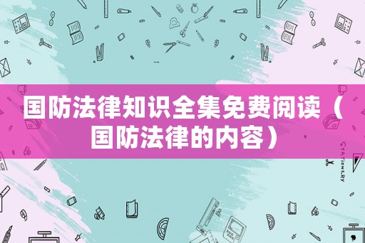 國防法律知識全集免費閱讀（國防法律的內容）