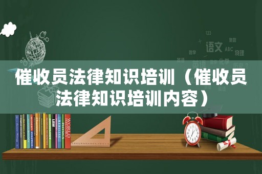 催收員法律知識培訓（催收員法律知識培訓內容）