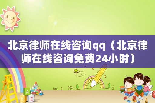 北京律師在線咨詢qq（北京律師在線咨詢免費24小時）