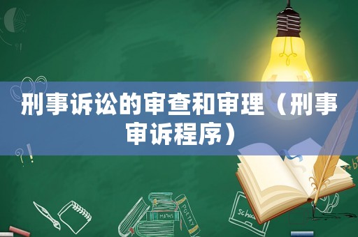 刑事訴訟的審查和審理（刑事審訴程序）