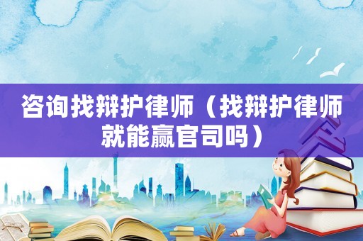 咨詢找辯護律師（找辯護律師就能贏官司嗎）
