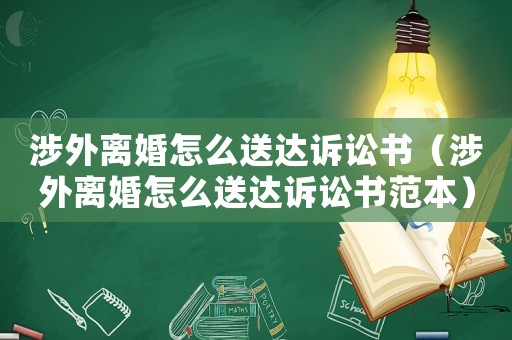 涉外離婚怎么送達訴訟書（涉外離婚怎么送達訴訟書范本）