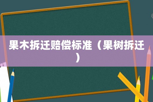 果木拆遷賠償標準（果樹拆遷）