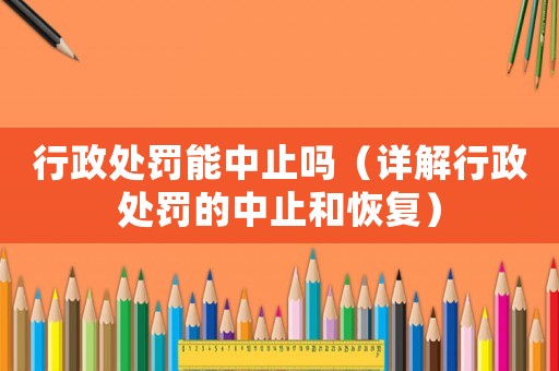 行政處罰能中止嗎（詳解行政處罰的中止和恢復(fù)）
