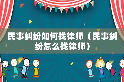 民事糾紛如何找律師（民事糾紛怎么找律師）