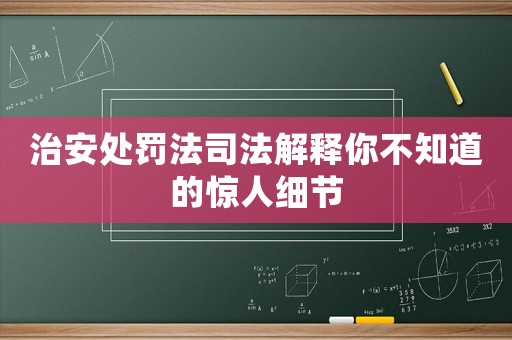 治安處罰法司法解釋你不知道的驚人細節