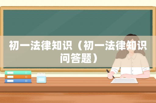 初一法律知識（初一法律知識問答題）
