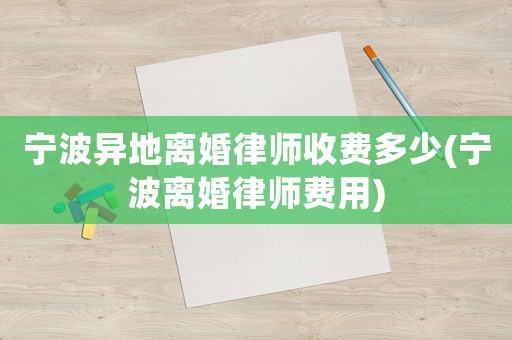 寧波異地離婚律師收費多少(寧波離婚律師費用)