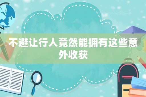 不避讓行人竟然能擁有這些意外收獲