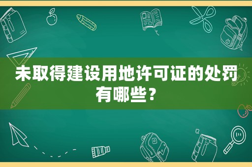未取得建設用地許可證的處罰有哪些？
