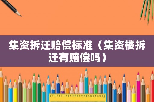集資拆遷賠償標準（集資樓拆遷有賠償嗎）