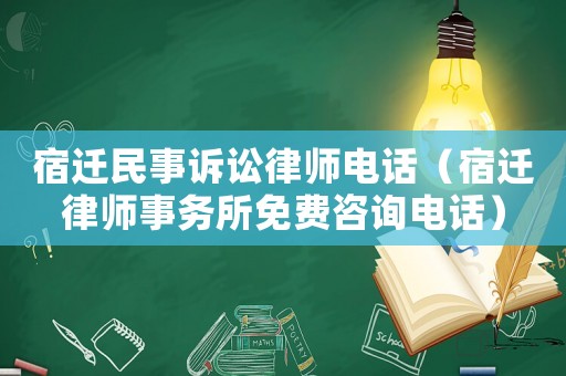 宿遷民事訴訟律師電話（宿遷律師事務所免費咨詢電話）