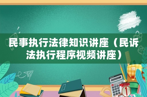 民事執(zhí)行法律知識講座（民訴法執(zhí)行程序視頻講座）