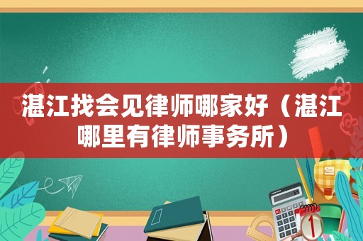 湛江找會見律師哪家好（湛江哪里有律師事務所）