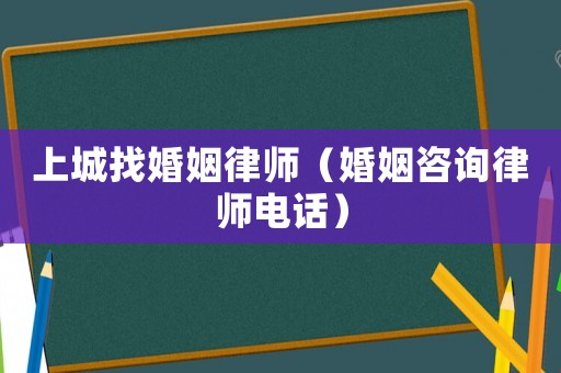 上城找婚姻律師（婚姻咨詢律師電話）