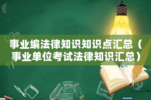 事業(yè)編法律知識知識點匯總（事業(yè)單位考試法律知識匯總）