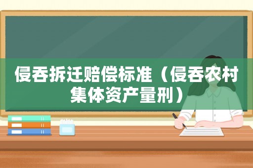 侵吞拆遷賠償標準（侵吞農(nóng)村集體資產(chǎn)量刑）