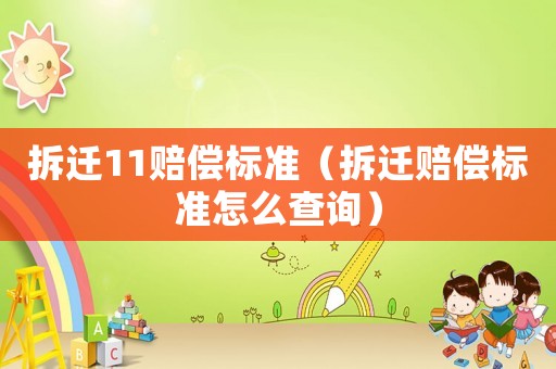 拆遷11賠償標(biāo)準(zhǔn)（拆遷賠償標(biāo)準(zhǔn)怎么查詢）