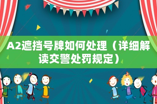 A2遮擋號(hào)牌如何處理（詳細(xì)解讀交警處罰規(guī)定）