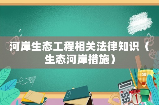 河岸生態工程相關法律知識（生態河岸措施）