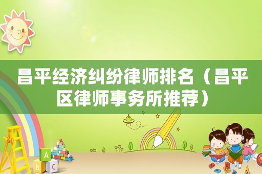 昌平經濟糾紛律師排名（昌平區律師事務所推薦）