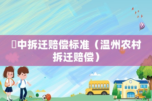 垟中拆遷賠償標準（溫州農村拆遷賠償）