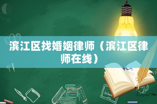 濱江區(qū)找婚姻律師（濱江區(qū)律師在線）