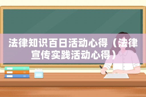法律知識百日活動心得（法律宣傳實踐活動心得）