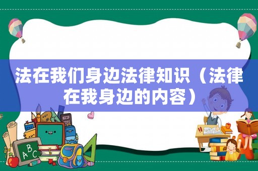 法在我們身邊法律知識(shí)（法律在我身邊的內(nèi)容）