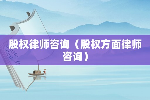 股權律師咨詢（股權方面律師咨詢）