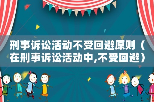 刑事訴訟活動不受回避原則（在刑事訴訟活動中,不受回避）